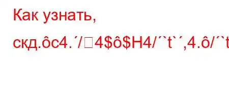 Как узнать, скд.c4./4$$H4/`t`,4./`tc4,\[